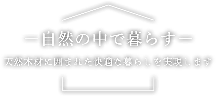 -自然の中で暮らす- 天然木材に囲まれた快適な暮らしを実現します